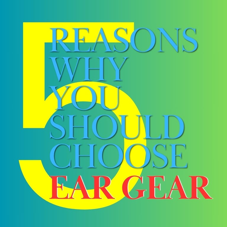 5 REASONS TO CHOOSE EAR GEAR